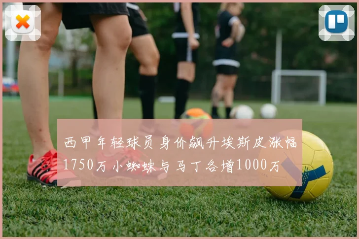 西甲年轻球员身价飙升埃斯皮涨幅1750万小蜘蛛与马丁各增1000万