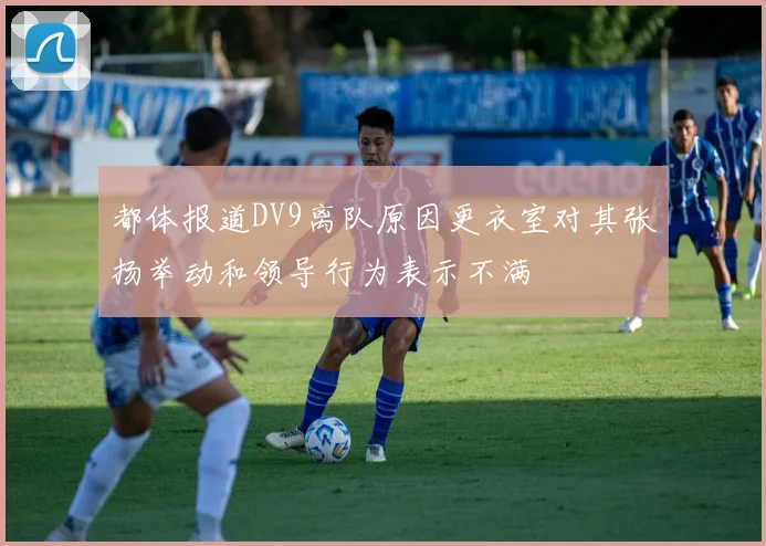 都体报道DV9离队原因更衣室对其张扬举动和领导行为表示不满